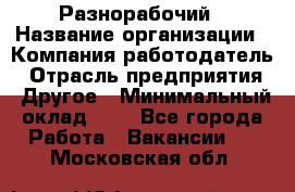 Разнорабочий › Название организации ­ Компания-работодатель › Отрасль предприятия ­ Другое › Минимальный оклад ­ 1 - Все города Работа » Вакансии   . Московская обл.